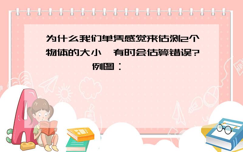 为什么我们单凭感觉来估测2个物体的大小,有时会估算错误?        例图：