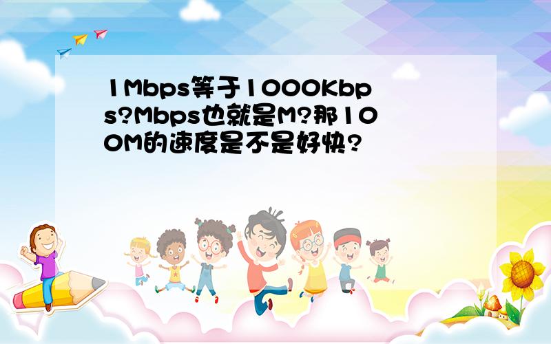 1Mbps等于1000Kbps?Mbps也就是M?那100M的速度是不是好快?