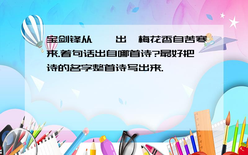 宝剑锋从砥砺出,梅花香自苦寒来.着句话出自哪首诗?最好把诗的名字整首诗写出来.