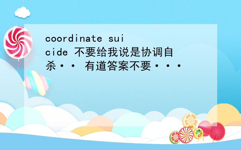 coordinate suicide 不要给我说是协调自杀·· 有道答案不要···