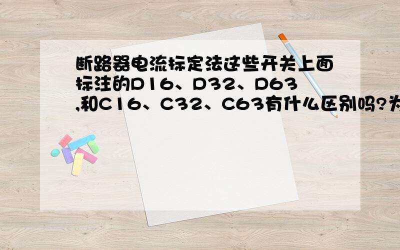 断路器电流标定法这些开关上面标注的D16、D32、D63,和C16、C32、C63有什么区别吗?为什么额定动作电流只有这几档（我是指不连续）?