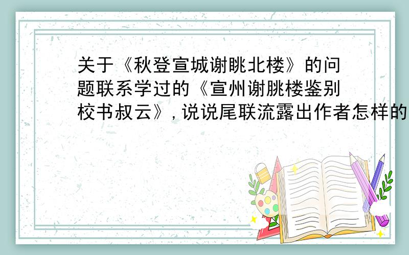 关于《秋登宣城谢眺北楼》的问题联系学过的《宣州谢朓楼鉴别校书叔云》,说说尾联流露出作者怎样的思想感情