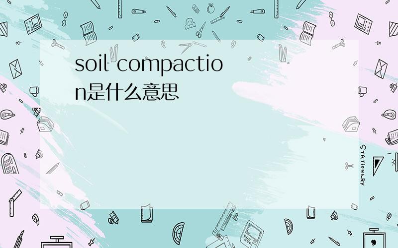 soil compaction是什么意思