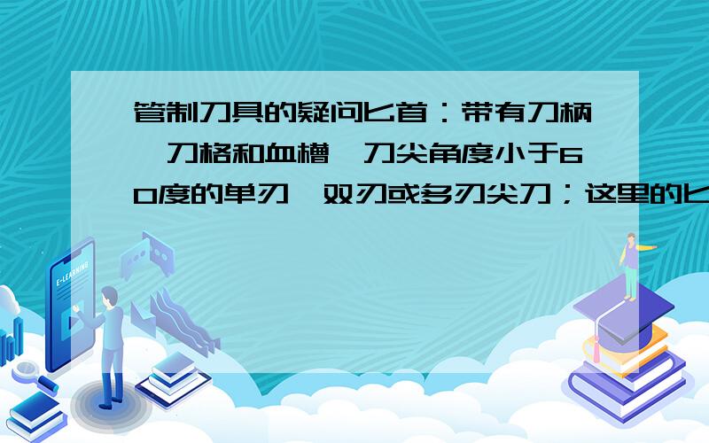 管制刀具的疑问匕首：带有刀柄、刀格和血槽,刀尖角度小于60度的单刃、双刃或多刃尖刀；这里的匕首的定义是什么?什么才可以被称为匕首,什么又不是匕首?长度不计?如果尖角小于60度,刃长