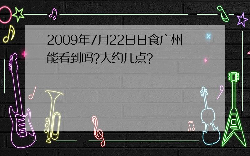 2009年7月22日日食广州能看到吗?大约几点?