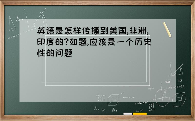 英语是怎样传播到美国,非洲,印度的?如题,应该是一个历史性的问题