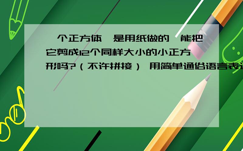 一个正方体,是用纸做的,能把它剪成12个同样大小的小正方形吗?（不许拼接） 用简单通俗语言表达.