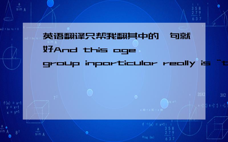 英语翻译只帮我翻其中的一句就好And this age group inparticular really is “turned-on” by the creative connection.参考上下文如下Artists,cultural groups,and museums offer an array ofpeople and experiences for middle school stude