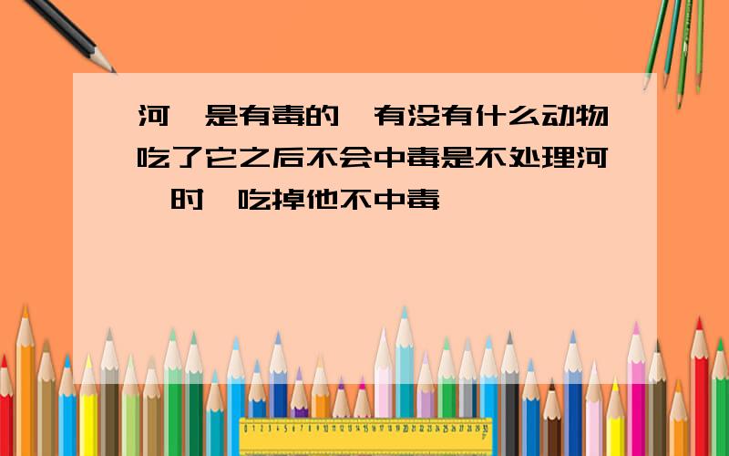 河豚是有毒的,有没有什么动物吃了它之后不会中毒是不处理河豚时,吃掉他不中毒