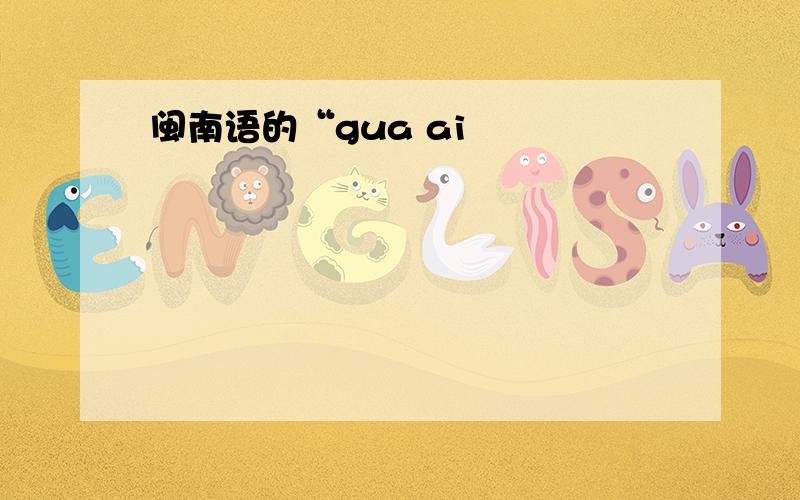 闽南语的“gua ai