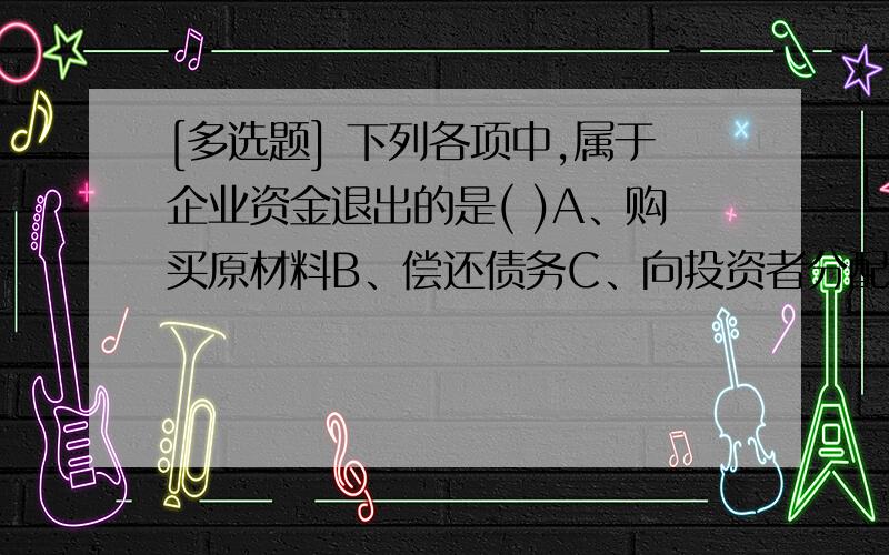 [多选题] 下列各项中,属于企业资金退出的是( )A、购买原材料B、偿还债务C、向投资者分配利润D、向国家上交税金