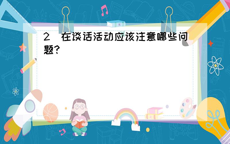 2．在谈话活动应该注意哪些问题?