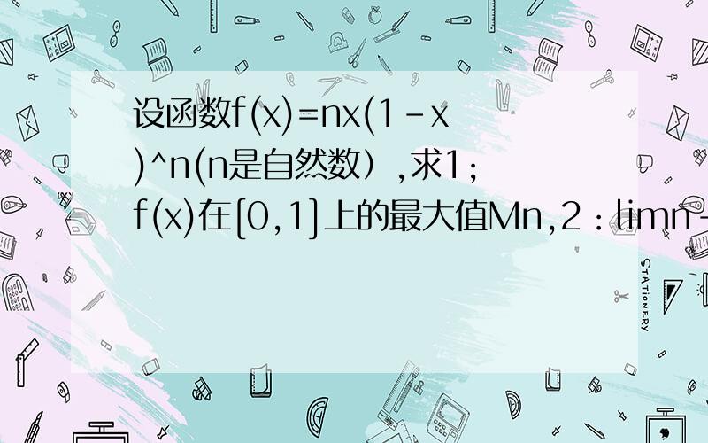 设函数f(x)=nx(1-x)^n(n是自然数）,求1;f(x)在[0,1]上的最大值Mn,2：limn->无穷Mn