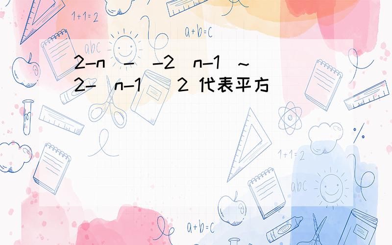 2-n)-[-2(n-1)~2-(n-1)]2 代表平方