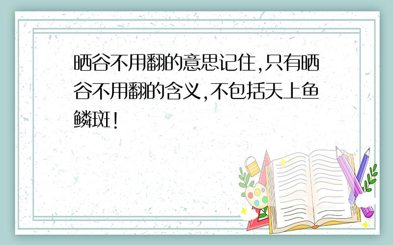 晒谷不用翻的意思记住,只有晒谷不用翻的含义,不包括天上鱼鳞斑!