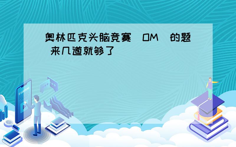 奥林匹克头脑竞赛（OM）的题 来几道就够了