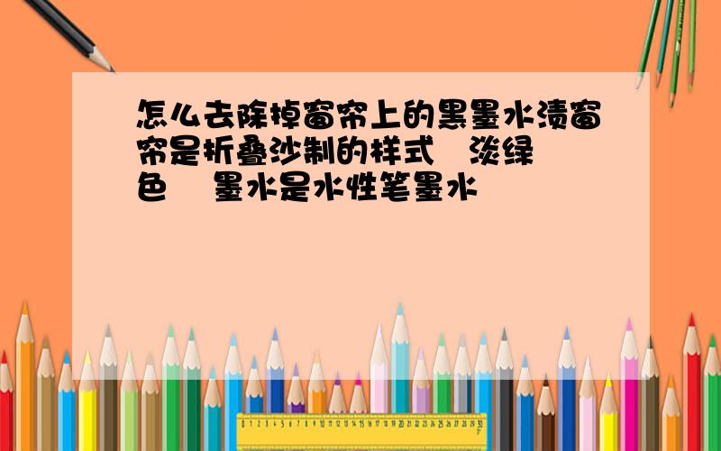 怎么去除掉窗帘上的黑墨水渍窗帘是折叠沙制的样式   淡绿色    墨水是水性笔墨水