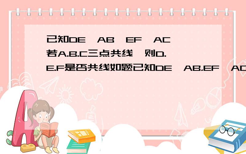 已知DE‖AB,EF‖AC,若A.B.C三点共线,则D.E.F是否共线如题已知DE‖AB，EF‖AC，若A.B.C三点共线，则D.E.F是否共线