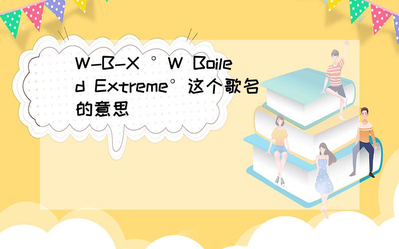 W-B-X °W Boiled Extreme°这个歌名的意思