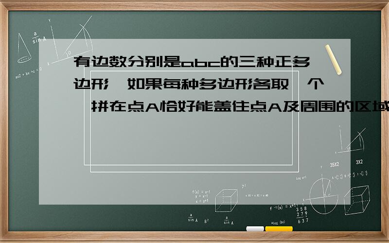 有边数分别是abc的三种正多边形,如果每种多边形各取一个,拼在点A恰好能盖住点A及周围的区域,请你写出一个关于abc之间的关系的猜想,并说明理由