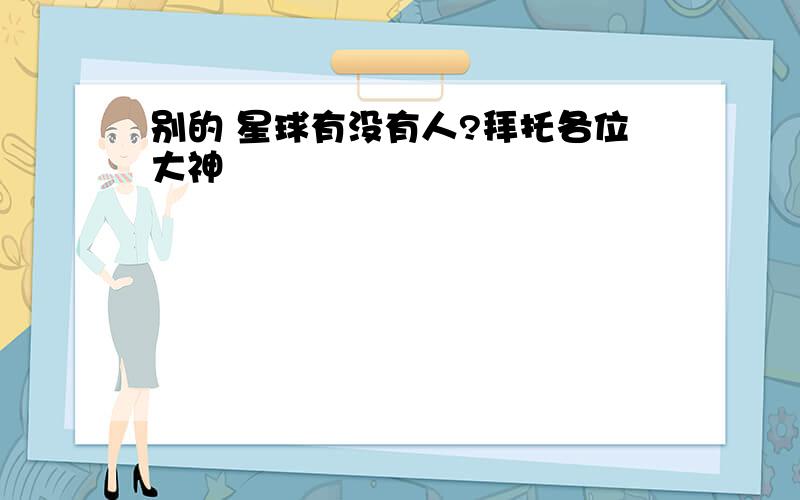 别的 星球有没有人?拜托各位大神