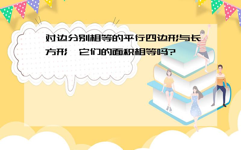 对边分别相等的平行四边形与长方形,它们的面积相等吗?