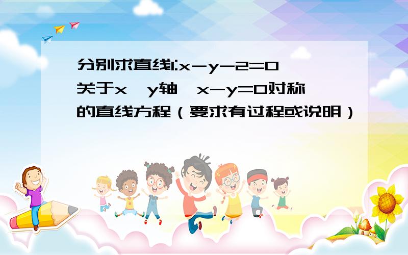 分别求直线l:x-y-2=0关于x,y轴,x-y=0对称的直线方程（要求有过程或说明）