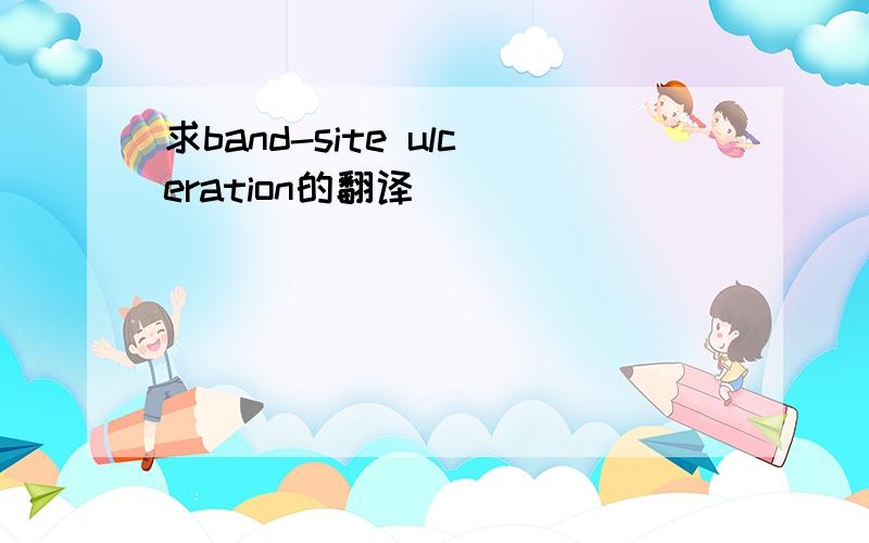 求band-site ulceration的翻译