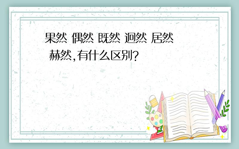 果然 偶然 既然 迥然 居然 赫然,有什么区别?