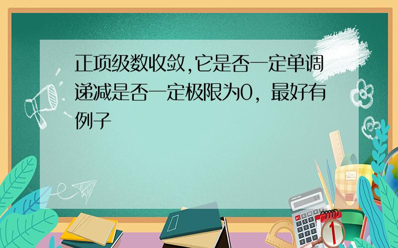 正项级数收敛,它是否一定单调递减是否一定极限为0，最好有例子