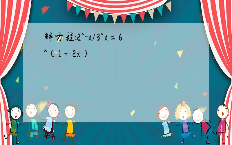 解方程：2^-x/3^x=6^(1+2x)