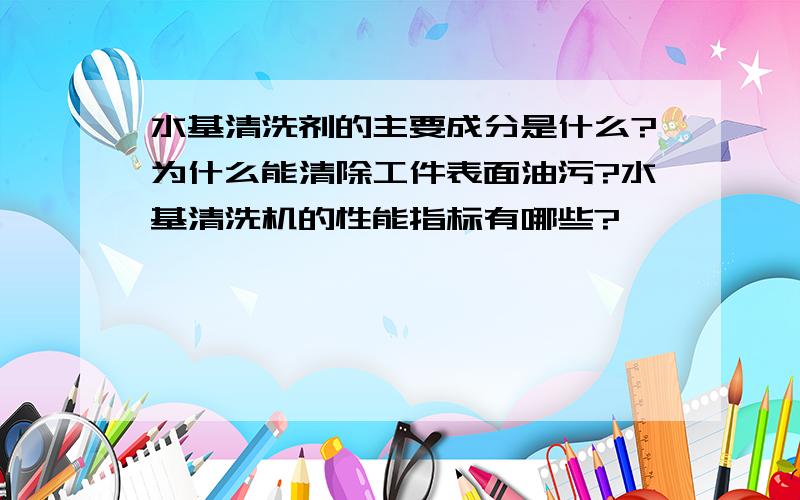 水基清洗剂的主要成分是什么?为什么能清除工件表面油污?水基清洗机的性能指标有哪些?