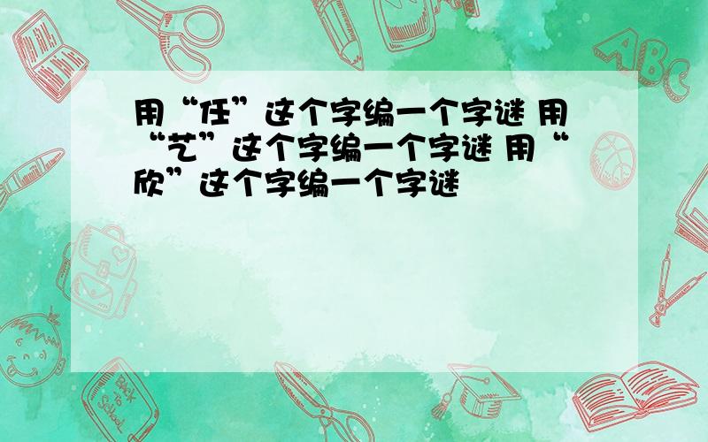 用“任”这个字编一个字谜 用“艺”这个字编一个字谜 用“欣”这个字编一个字谜