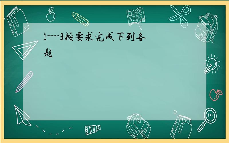 1----3按要求完成下列各题