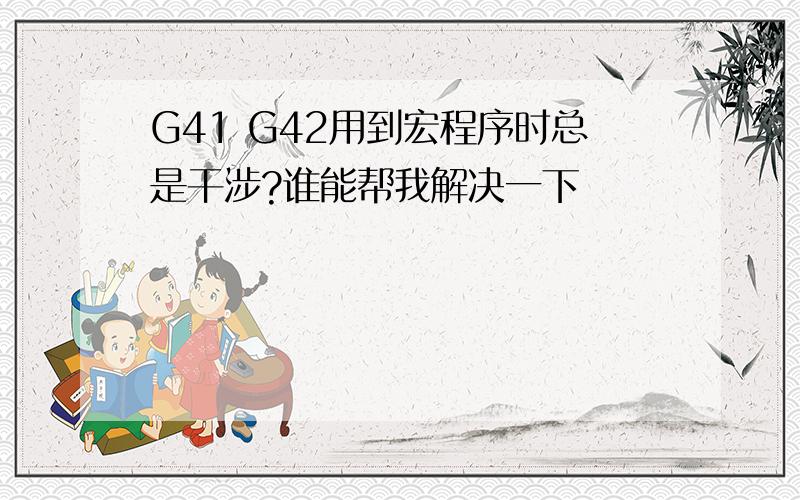 G41 G42用到宏程序时总是干涉?谁能帮我解决一下