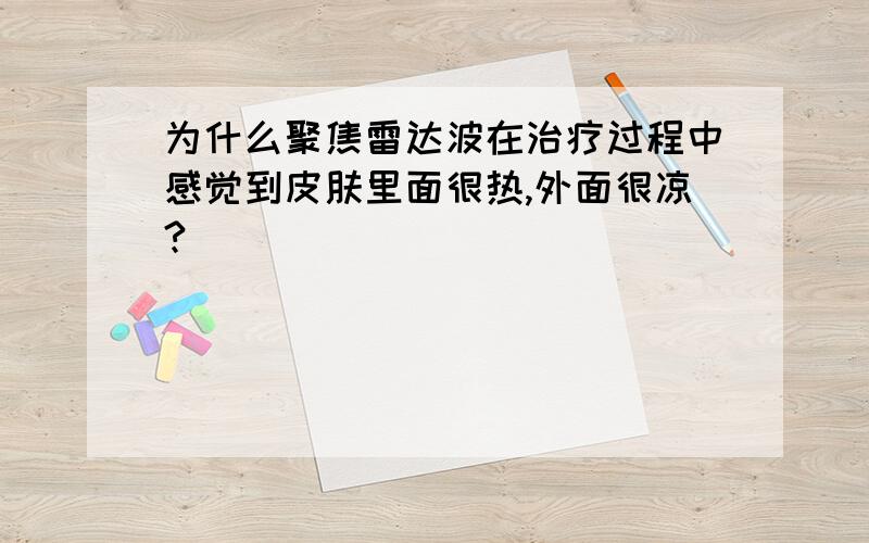 为什么聚焦雷达波在治疗过程中感觉到皮肤里面很热,外面很凉?