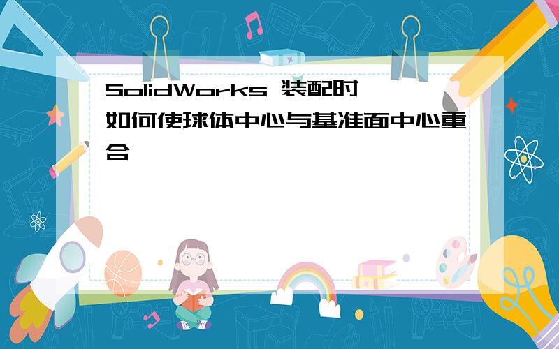 SolidWorks 装配时如何使球体中心与基准面中心重合