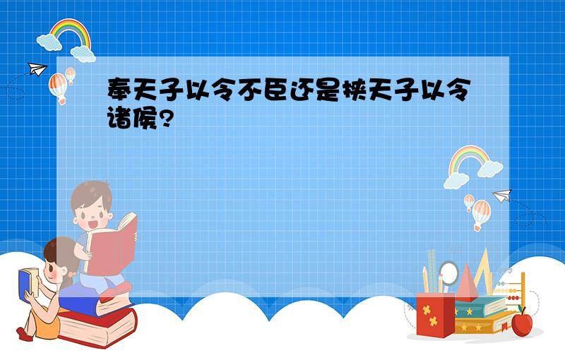 奉天子以令不臣还是挟天子以令诸侯?