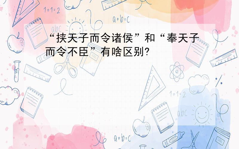 “挟天子而令诸侯”和“奉天子而令不臣”有啥区别?