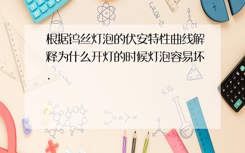 根据钨丝灯泡的伏安特性曲线解释为什么开灯的时候灯泡容易坏.