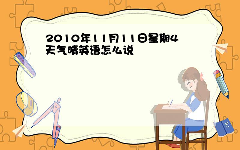 2010年11月11日星期4天气晴英语怎么说