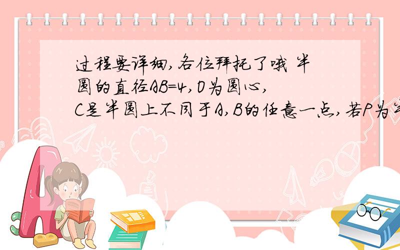 过程要详细,各位拜托了哦 半圆的直径AB=4,O为圆心,C是半圆上不同于A,B的任意一点,若P为半径OC上的动点,则(向量PA+向量PB)×向量PC