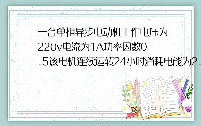 一台单相异步电动机工作电压为220v电流为1A功率因数0.5该电机连续运转24小时消耗电能为2.64kw