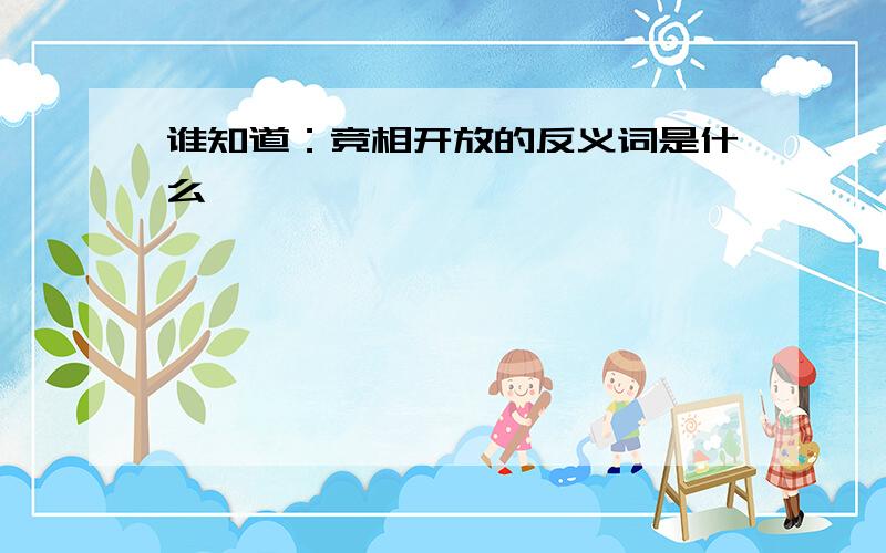 谁知道：竞相开放的反义词是什么