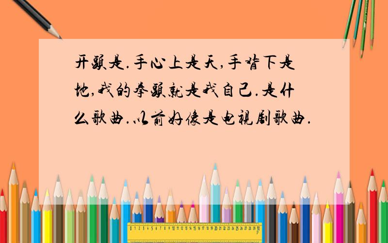 开头是.手心上是天,手背下是地,我的拳头就是我自己.是什么歌曲.以前好像是电视剧歌曲.