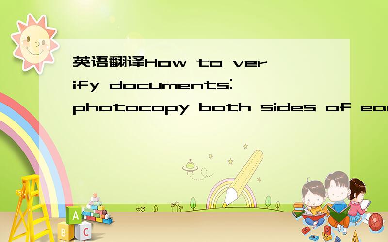 英语翻译How to verify documents:photocopy both sides of each page of the original document and use an official company stamp (in English) including,“This is a true copy of the original”,on the front of each page.To complete the verification,d