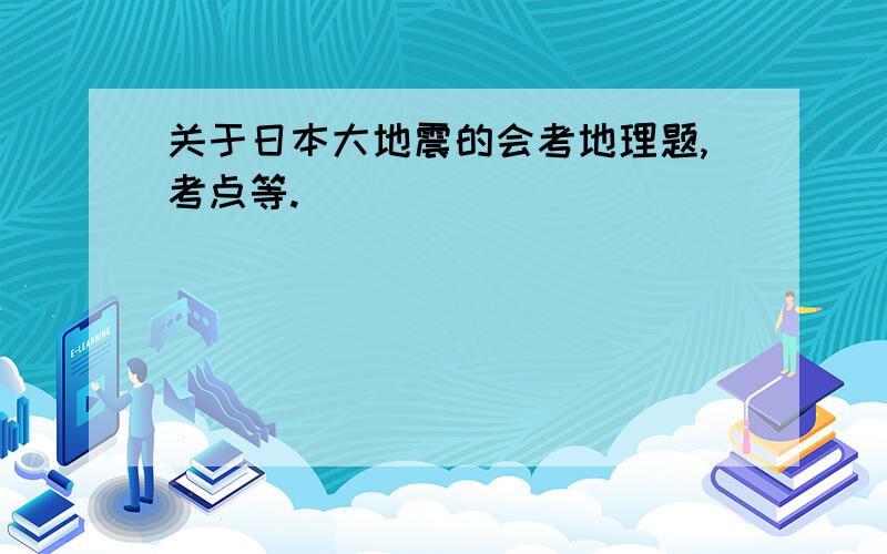 关于日本大地震的会考地理题,考点等.