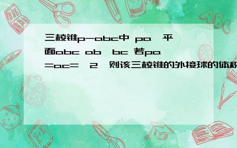 三棱锥p-abc中 pa⊥平面abc ab⊥bc 若pa=ac=√2,则该三棱锥的外接球的体积是?答案是三分之四π,需要讲解详细一点的,