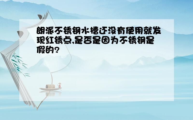 朗派不锈钢水槽还没有使用就发现红锈点,是否是因为不锈钢是假的?