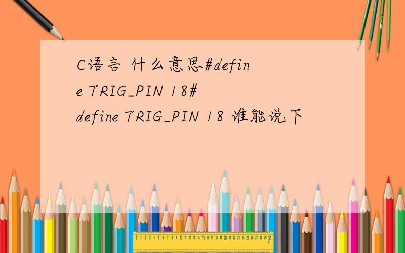 C语言 什么意思#define TRIG_PIN 18#define TRIG_PIN 18 谁能说下